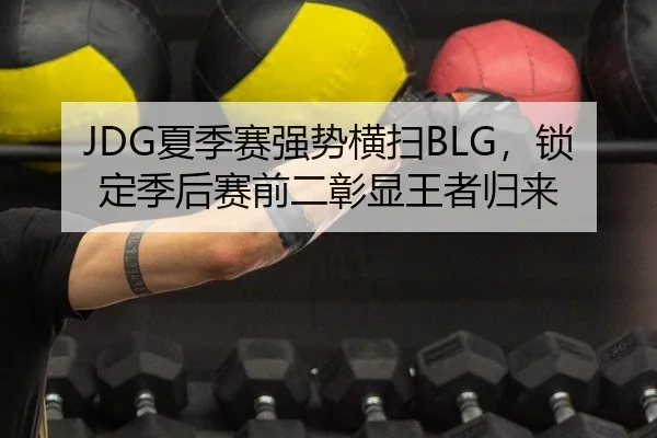 JDG夏季赛强势横扫BLG，锁定季后赛前二彰显王者归来