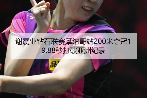 谢震业钻石联赛摩纳哥站200米夺冠19.88秒打破亚洲纪录